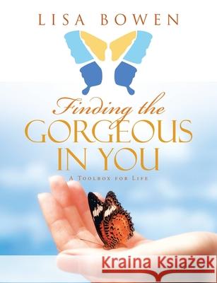 Finding the Gorgeous in You: A Toolbox for Life Lisa Bowen 9781483470771 Lulu Publishing Services