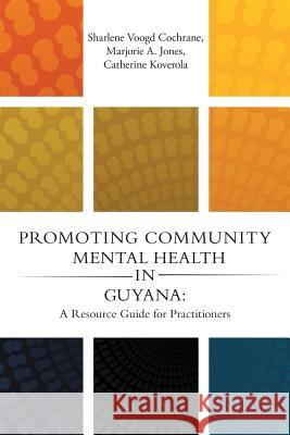 Promoting Community Mental Health in Guyana: A Resource Guide for Practitioners Sharlene Voogd Cochrane (Lesley University USA), Marjorie A Jones, Catherine Koverola 9781483471686 Lulu.com
