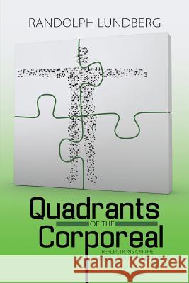 Quadrants of the Corporeal: Reflections on the Foundations of Experience Randolph Lundberg 9781483472218 Lulu.com