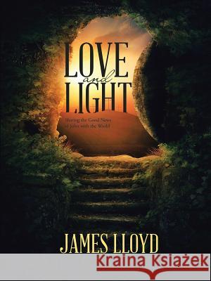 Love and Light: Sharing the Good News of John with the World James Lloyd 9781483473406 Lulu Publishing Services