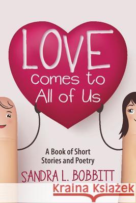 Love Comes to All of Us: A Book of Short Stories and Poetry Sandra L Bobbitt 9781483474168