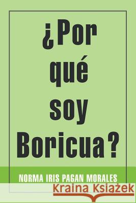 ¿Por qué soy Boricua? Norma Iris Pagan Morales 9781483474977 Lulu.com