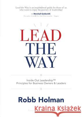 Lead the Way: Inside Out Leadership(TM) Principles For Business Owners & Leaders Robb Holman 9781483475301 Lulu.com
