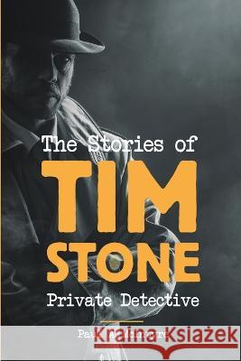 The Stories of Tim Stone Private Detective Paul a McIntyre   9781483476483