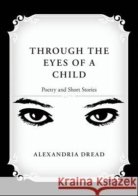 Through the Eyes of a Child: Poetry and Short Stories Alexandria Dread 9781483477282