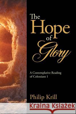 The Hope of Glory: A Contemplative Reading of Colossians 1 Philip Krill 9781483477367 Lulu.com