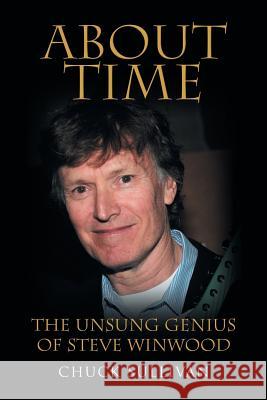 About Time: The Unsung Genius of Steve Winwood Chuck Sullivan 9781483477466