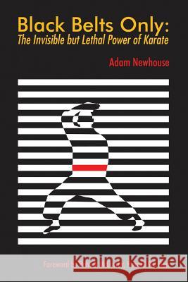Black Belts Only: The Invisible but Lethal Power of Karate Newhouse, Adam 9781483478098