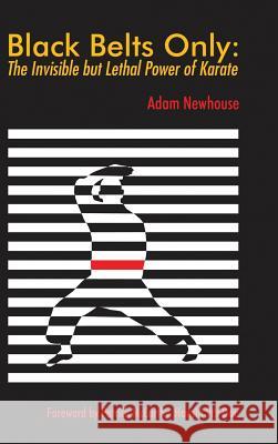 Black Belts Only: The Invisible but Lethal Power of Karate Newhouse, Adam 9781483478104
