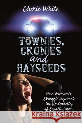 Townies, Cronies and Hayseeds: One Woman's Struggle Against the Underbelly of Small-Town Politics Cherie White 9781483479552 Lulu.com