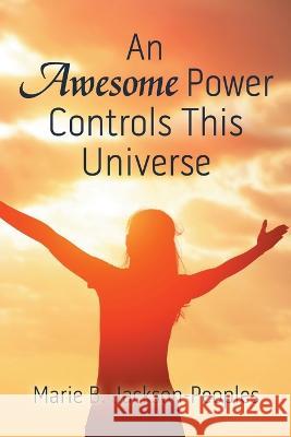 An Awesome Power Controls This Universe Marie B. Jackson-Peoples 9781483479644