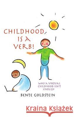 Childhood is a Verb!: Why a Virtual Childhood Isn\'t Enough Bente Goldstein 9781483481067