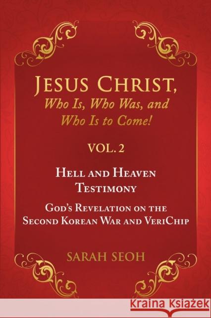 Jesus Christ, Who Is, Who Was, and Who Is to Come! - VOL. 2 Hell and Heaven Testimony, God's Revelation on the Second Korean War and VeriChip Sarah Seoh 9781483482576 Lulu.com