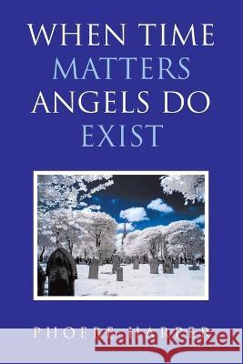 When Time Matters Angels Do Exist Phoebe Harper 9781483482675 Lulu Publishing Services