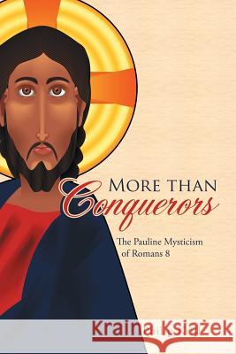 More than Conquerors: The Pauline Mysticism of Romans 8 Philip Krill 9781483484655 Lulu.com