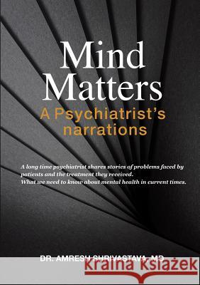 Mind Matters: A Psychiatrist's Narrations MD Dr Amresh Shrivastava 9781483484860