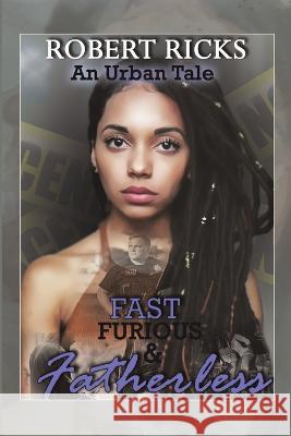 Fast Furious & Fatherless: An Urban Tale Robert Ricks 9781483485867