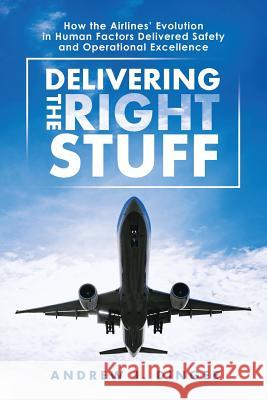 Delivering the Right Stuff: How the Airlines' Evolution in Human Factors Delivered Safety and Operational Excellence Andrew J Dingee 9781483487120
