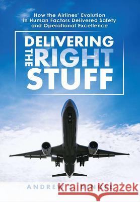 Delivering the Right Stuff: How the Airlines' Evolution in Human Factors Delivered Safety and Operational Excellence Andrew J Dingee 9781483487137