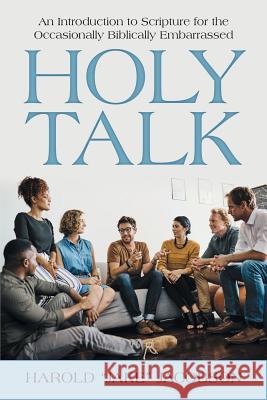 Holy Talk: An Introduction to Scripture for the Occasionally Biblically Embarrassed Harold Jake Jacobson 9781483488424