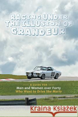 Racing under the Illusion of Grandeur: A Guide for Men and Women over Forty Who Want to Drive like Mario Russ Rosenberg 9781483489407