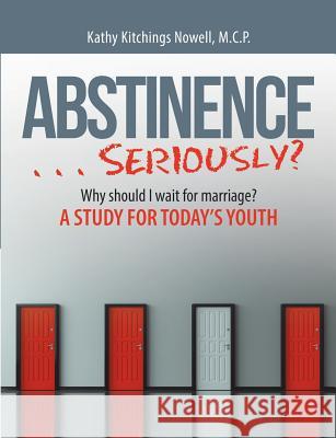 ABSTINENCE . . . Seriously?: Why Should I Wait For Marriage?: A Study for Today's Youth M C P Kathy Kitchings Nowell 9781483489889 Lulu.com