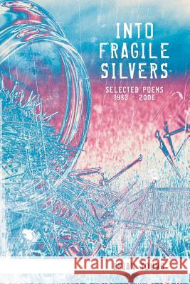 Into Fragile Silvers: Selected Poems 1983 - 2006 Brian Young 9781483491066 Lulu.com