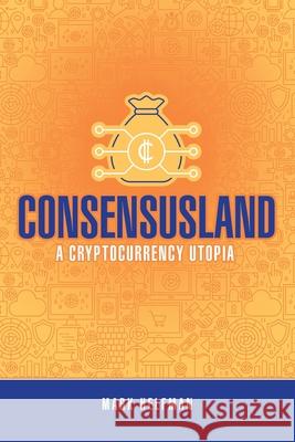 Consensusland: A Cryptocurrency Utopia Mark Helfman 9781483491097 Lulu.com