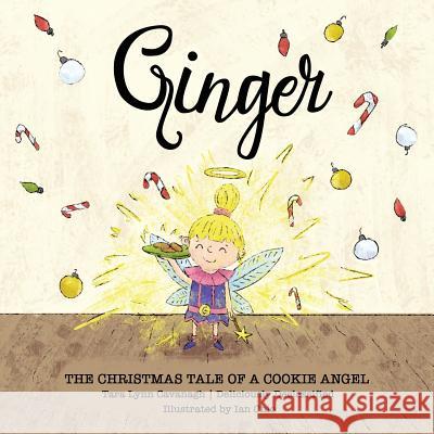 Ginger: The Christmas Tale of a Cookie Angel Tara Lynn Cavanagh 9781483491981 Lulu.com