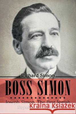 Boss Simon: Joseph Simon: The First Jewish Republican Senator Richard Simon 9781483492087