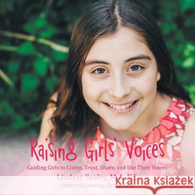 Raising Girls' Voices: Guiding Girls to Listen, Trust, Share, and Use Their Voices M a Ed Lindsay Sealey 9781483492308 Lulu.com