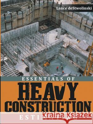 Essentials of Heavy Construction Estimating Lance Destwolinski 9781483492704 Lulu.com