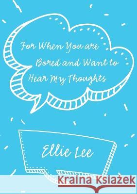 For When You are Bored and Want to Hear My Thoughts Ellie Lee 9781483492803 Lulu Publishing Services