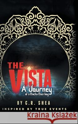 The Vista: A Journey of a Bacha Bazi Boy - Inspired by True Events C. R. Shea 9781483493831 Lulu Publishing Services