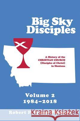 Big Sky Disciples Volume 2: A History of the Christian Church (Disciples of Christ) in Montana 1984-2018 Frank-Plumlee, Robert P. 9781483494012