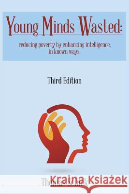 Young Minds Wasted: Reducing poverty by enchancing intelligence, in known ways. Schick, Thomas 9781483494425