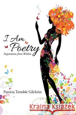 I Am Poetry: Inspirations from Within Patricia Tremble Gilchrist 9781483494906