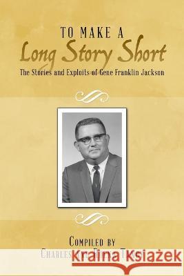To Make a Long Story Short: The Stories and Exploits of Gene Franklin Jackson Charles &. Roena Tandy 9781483495163