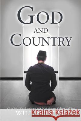 God and Country: A True Story of My Journey through Indoctrination, Violence, and Jihad Will Prentiss 9781483495491 Lulu.com