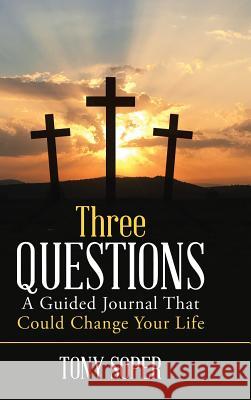 Three Questions: A Guided Journal That Could Change Your Life Tony Soper 9781483495545 Lulu.com