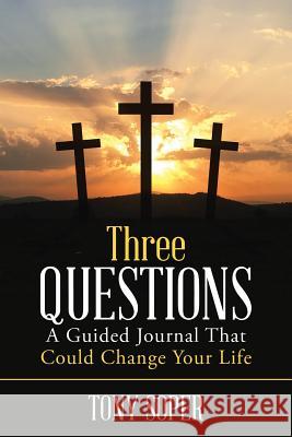 Three Questions: A Guided Journal That Could Change Your Life Tony Soper 9781483495552 Lulu.com