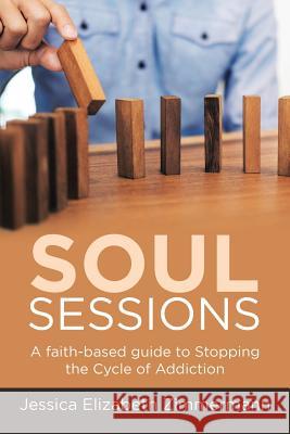 Soul Sessions: A faith-based guide to Stopping the Cycle of Addiction Jessica Elizabeth Zimmermann 9781483495606