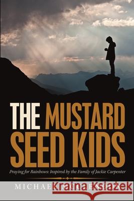 The Mustard Seed Kids: Praying for Rainbows: Inspired by the Family of Jackie Carpenter Michael McClendon 9781483496535