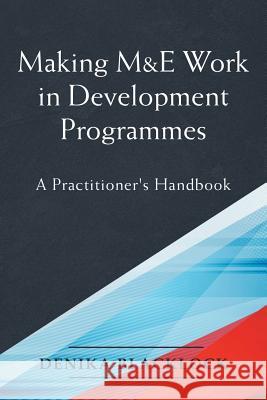 Making M&E Work in Development Programmes: A Practitioner's Handbook Blacklock, Denika 9781483497587