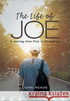 The Life of Joe: A Journey from Poor to Prosperous John Reade 9781483497877