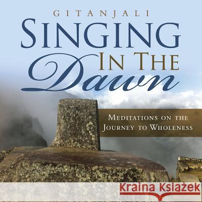 Singing In the Dawn: Meditations on the Journey to Wholeness Gitanjali 9781483499215