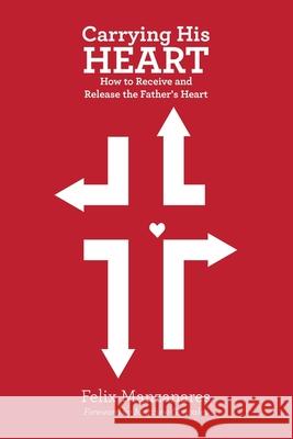 Carrying His Heart: How to Receive and Release the Father's Heart Felix Manzanares 9781483499635