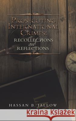 Prosecuting International Crimes: Recollections and Reflections Hassan B. Jallow 9781483499826