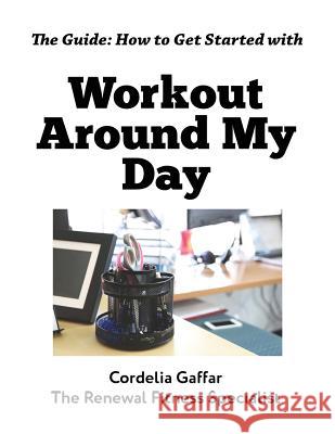 The Guide: How to Get Started with Workout Around My Day Cordelia Gaffar Pamela Ellis 9781483563374