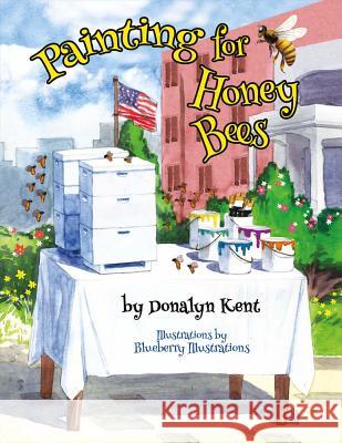 Painting for Honey Bees: A Beekeeper Educates with Art Donalyn Kent 9781483579535 Bookbaby